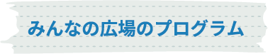 みんなの広場のプログラム