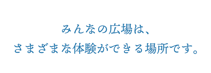 みんなの広場は、さまざまな体験ができる場所です。